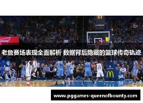 老詹赛场表现全面解析 数据背后隐藏的篮球传奇轨迹