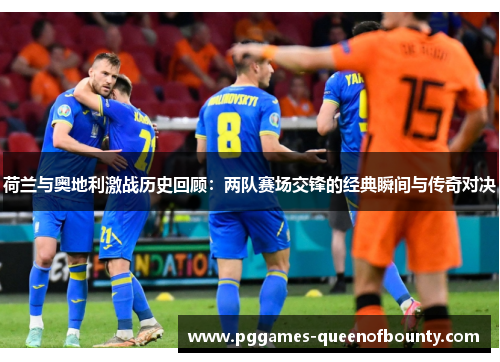 荷兰与奥地利激战历史回顾：两队赛场交锋的经典瞬间与传奇对决
