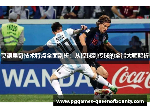 莫德里奇技术特点全面剖析：从控球到传球的全能大师解析