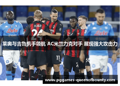 莱奥与吉鲁携手领航 AC米兰力克对手 展现强大攻击力