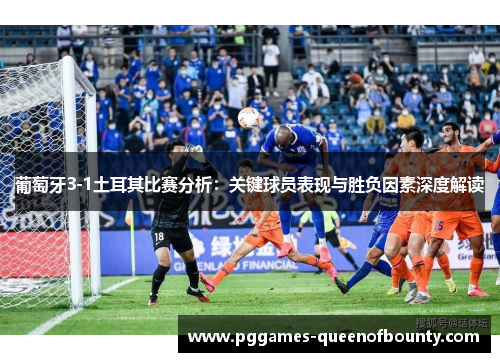 葡萄牙3-1土耳其比赛分析：关键球员表现与胜负因素深度解读