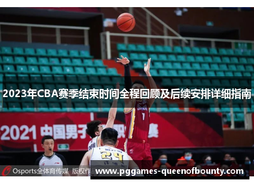 2023年CBA赛季结束时间全程回顾及后续安排详细指南