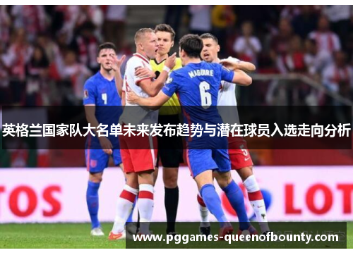 英格兰国家队大名单未来发布趋势与潜在球员入选走向分析