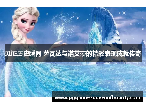 见证历史瞬间 萨瓦达与诺艾莎的精彩表现成就传奇