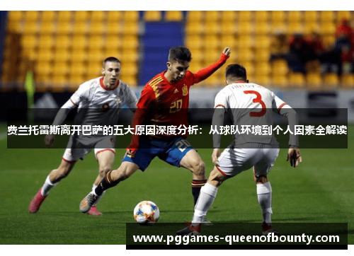 费兰托雷斯离开巴萨的五大原因深度分析：从球队环境到个人因素全解读