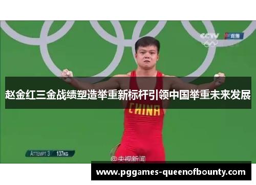 赵金红三金战绩塑造举重新标杆引领中国举重未来发展