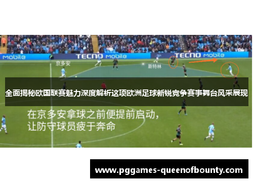 全面揭秘欧国联赛魅力深度解析这项欧洲足球新锐竞争赛事舞台风采展现
