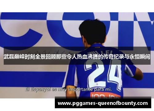 武磊巅峰时刻全景回顾那些令人热血沸腾的传奇纪录与永恒瞬间