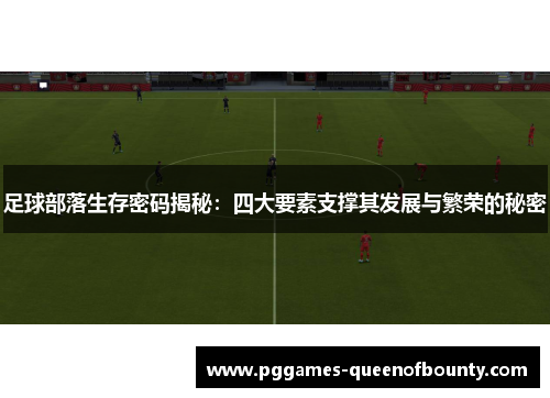 足球部落生存密码揭秘：四大要素支撑其发展与繁荣的秘密