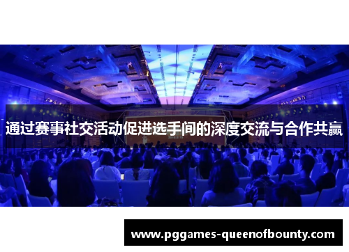 通过赛事社交活动促进选手间的深度交流与合作共赢