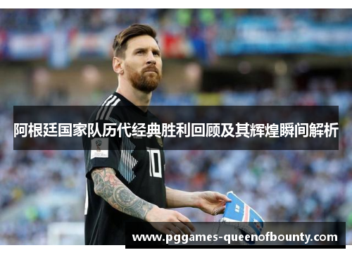阿根廷国家队历代经典胜利回顾及其辉煌瞬间解析
