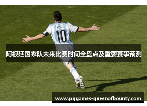 阿根廷国家队未来比赛时间全盘点及重要赛事预测