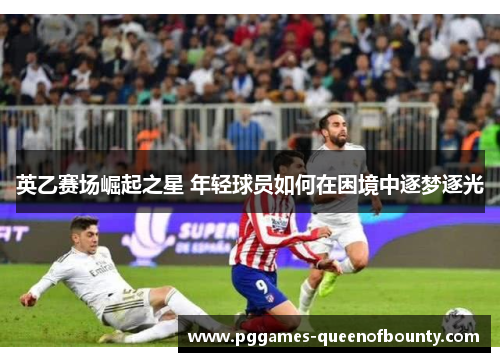 英乙赛场崛起之星 年轻球员如何在困境中逐梦逐光