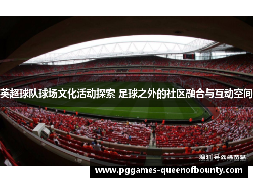 英超球队球场文化活动探索 足球之外的社区融合与互动空间