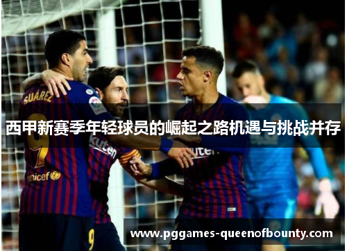 西甲新赛季年轻球员的崛起之路机遇与挑战并存