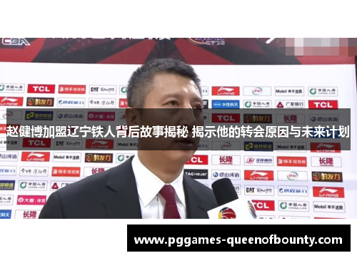 赵健博加盟辽宁铁人背后故事揭秘 揭示他的转会原因与未来计划