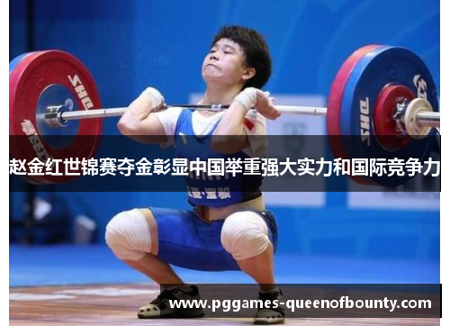 赵金红世锦赛夺金彰显中国举重强大实力和国际竞争力