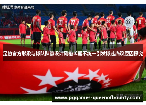 足协官方形象与球队队徽设计风格长期不统一引发球迷热议原因探究
