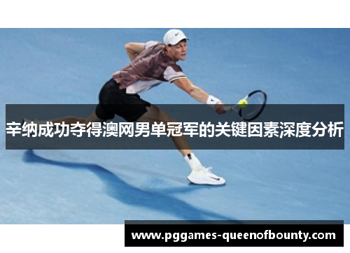 辛纳成功夺得澳网男单冠军的关键因素深度分析