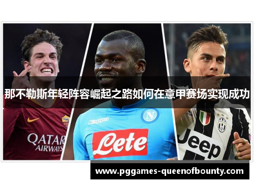 那不勒斯年轻阵容崛起之路如何在意甲赛场实现成功