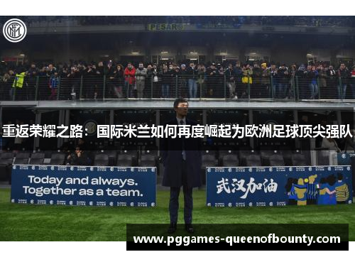 重返荣耀之路：国际米兰如何再度崛起为欧洲足球顶尖强队