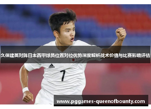 久保建英对阵日本西甲球员位置对位优势深度解析战术价值与比赛影响评估
