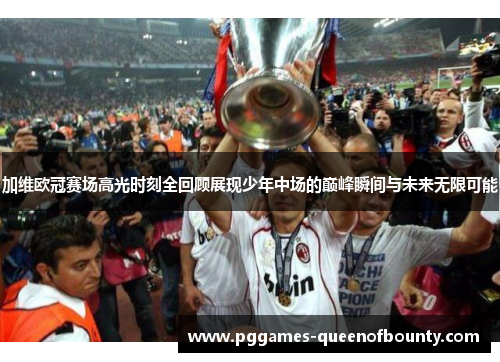 加维欧冠赛场高光时刻全回顾展现少年中场的巅峰瞬间与未来无限可能