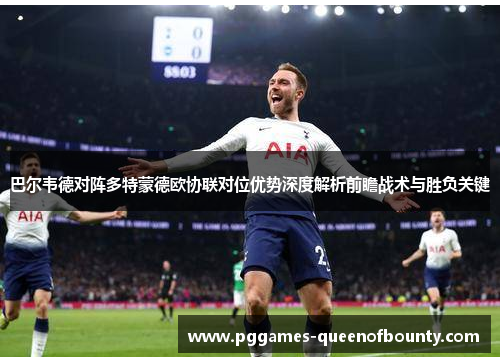 巴尔韦德对阵多特蒙德欧协联对位优势深度解析前瞻战术与胜负关键