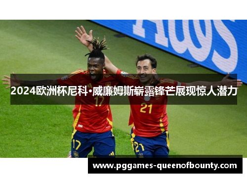 2024欧洲杯尼科·威廉姆斯崭露锋芒展现惊人潜力