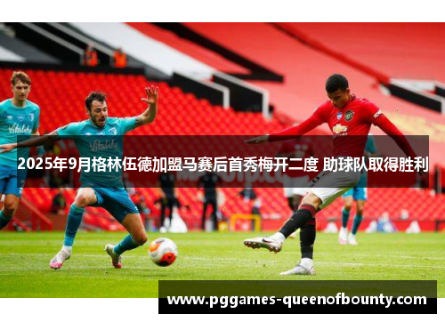 2025年9月格林伍德加盟马赛后首秀梅开二度 助球队取得胜利