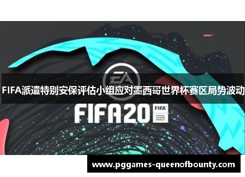 FIFA派遣特别安保评估小组应对墨西哥世界杯赛区局势波动
