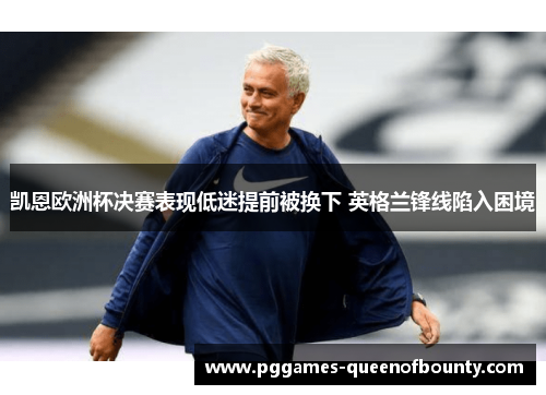 凯恩欧洲杯决赛表现低迷提前被换下 英格兰锋线陷入困境