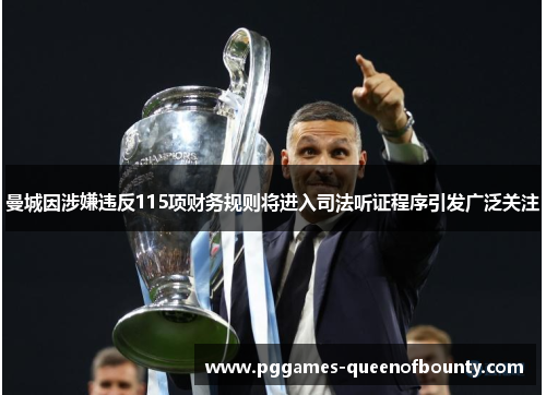 曼城因涉嫌违反115项财务规则将进入司法听证程序引发广泛关注