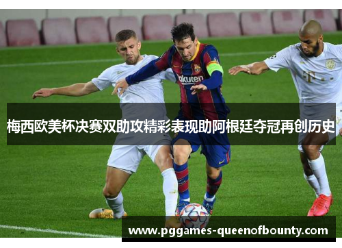 梅西欧美杯决赛双助攻精彩表现助阿根廷夺冠再创历史