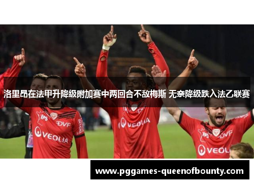 洛里昂在法甲升降级附加赛中两回合不敌梅斯 无奈降级跌入法乙联赛