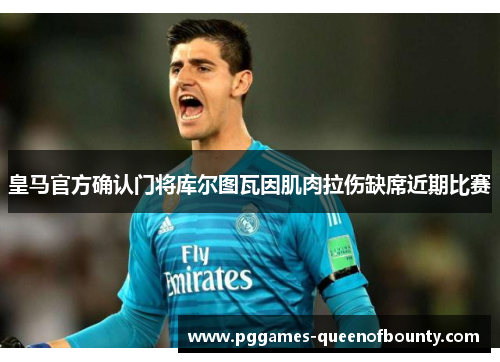 皇马官方确认门将库尔图瓦因肌肉拉伤缺席近期比赛