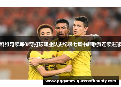 科维奇续写传奇打破建业队史纪录七场中超联赛连续进球