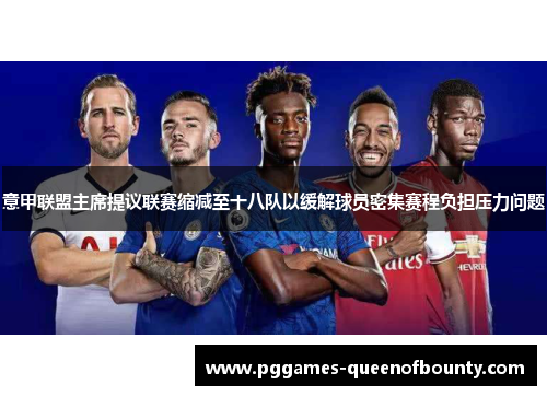 意甲联盟主席提议联赛缩减至十八队以缓解球员密集赛程负担压力问题