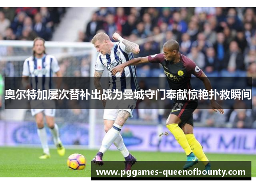 奥尔特加屡次替补出战为曼城守门奉献惊艳扑救瞬间