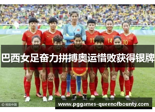 巴西女足奋力拼搏奥运惜败获得银牌